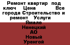 Ремонт квартир “под ключ“ › Цена ­ 1 500 - Все города Строительство и ремонт » Услуги   . Ямало-Ненецкий АО,Новый Уренгой г.